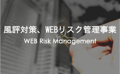 風評対策、WEBリスク管理事業　WEB Risk Management